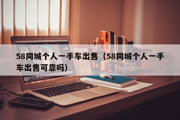 58同城个人一手车出售（58同城个人一手车出售可靠吗）-图1