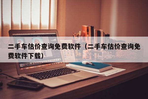 二手车估价查询免费软件（二手车估价查询免费软件下载）-图1