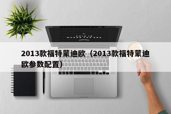 2013款福特蒙迪欧（2013款福特蒙迪欧参数配置）-图1