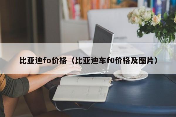 比亚迪fo价格（比亚迪车f0价格及图片）-图1