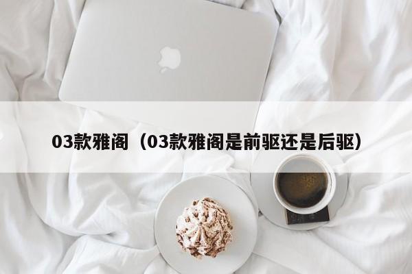 03款雅阁（03款雅阁是前驱还是后驱）-图1