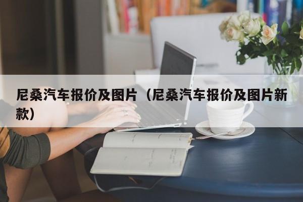 尼桑汽车报价及图片（尼桑汽车报价及图片新款）-图1