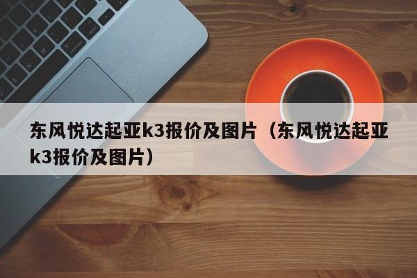 东风悦达起亚k3报价及图片（东风悦达起亚k3报价及图片）-图1