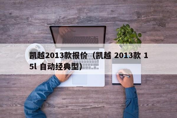 凯越2013款报价（凯越 2013款 15l 自动经典型）-图1