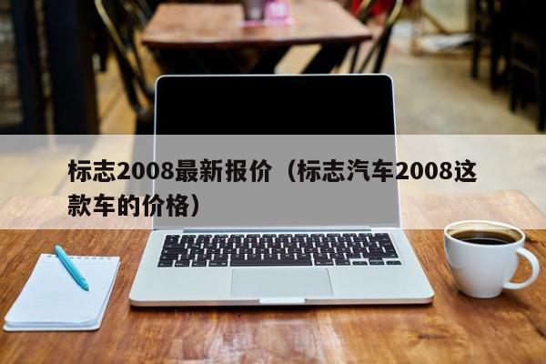 标志2008最新报价（标志汽车2008这款车的价格）-图1