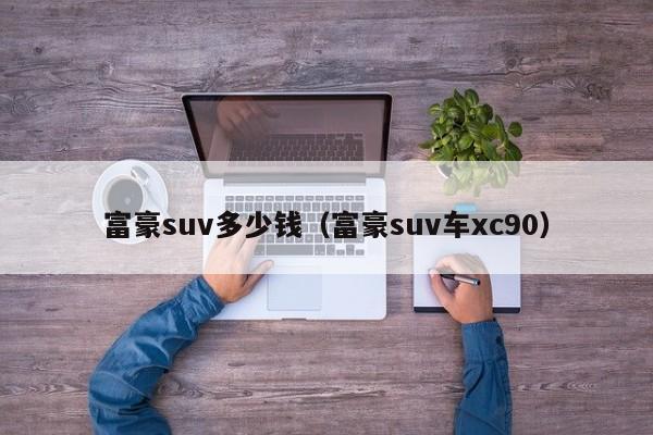 富豪suv多少钱（富豪suv车xc90）-图1