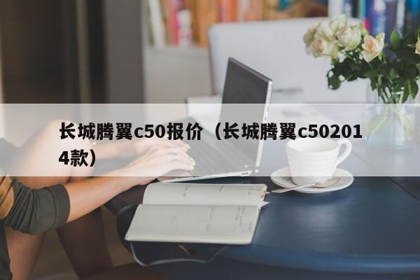 长城腾翼c50报价（长城腾翼c502014款）-图1