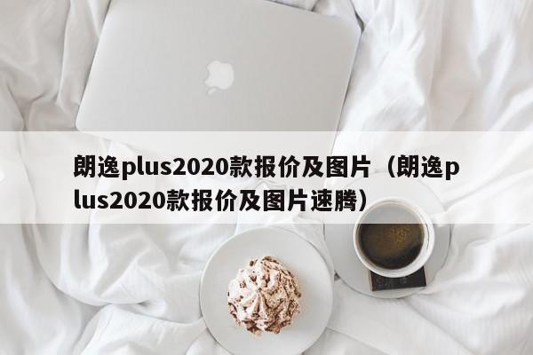 朗逸plus2020款报价及图片（朗逸plus2020款报价及图片速腾）-图1