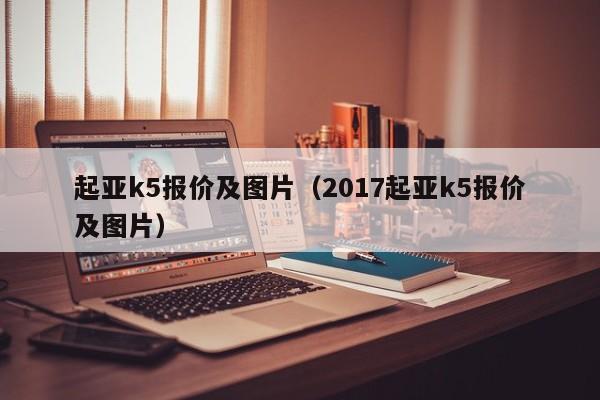 起亚k5报价及图片（2017起亚k5报价及图片）-图1