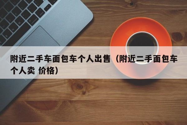 附近二手车面包车个人出售（附近二手面包车个人卖 价格）-图1