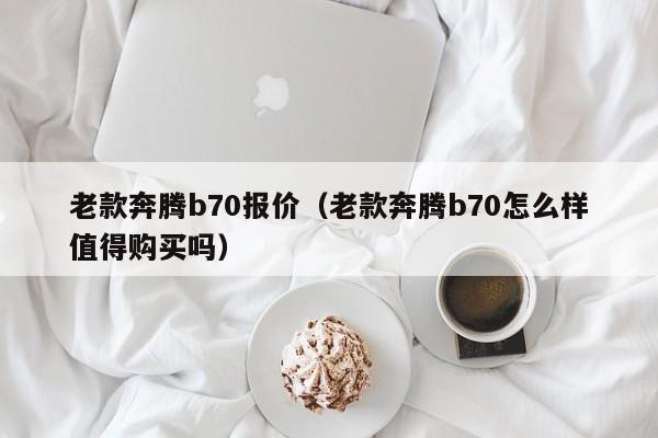 老款奔腾b70报价（老款奔腾b70怎么样值得购买吗）-图1