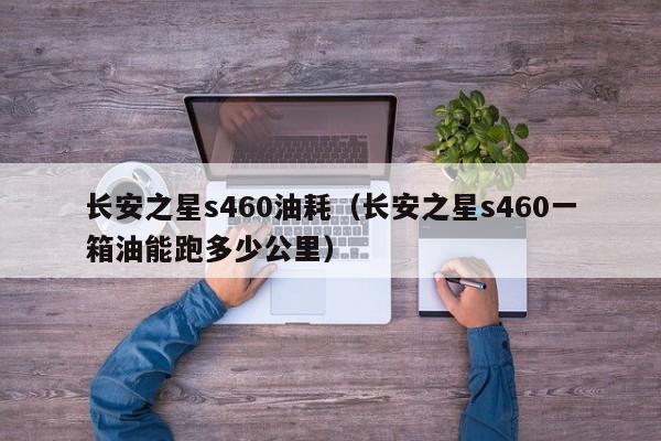 长安之星s460油耗（长安之星s460一箱油能跑多少公里）-图1