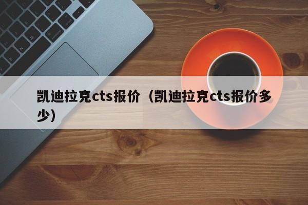 凯迪拉克cts报价（凯迪拉克cts报价多少）-图1