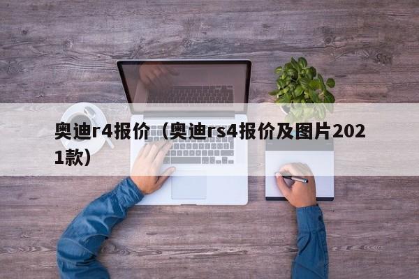 奥迪r4报价（奥迪rs4报价及图片2021款）-图1