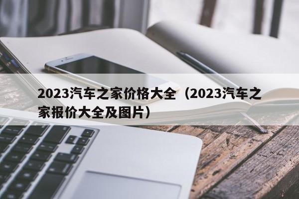 2023汽车之家价格大全（2023汽车之家报价大全及图片）-图1