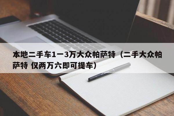 本地二手车1一3万大众帕萨特（二手大众帕萨特 仅两万六即可提车）-图1