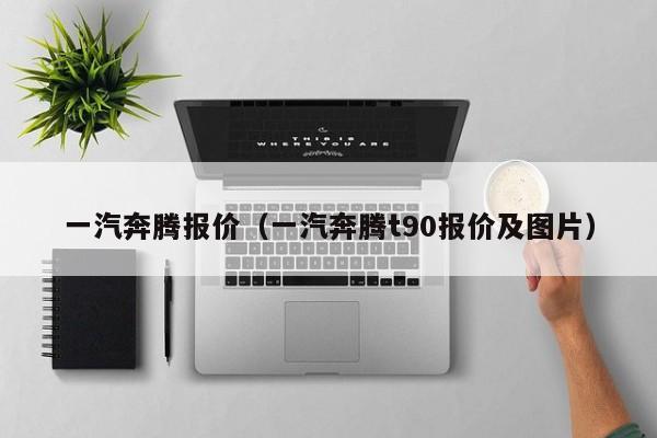 一汽奔腾报价（一汽奔腾t90报价及图片）-图1