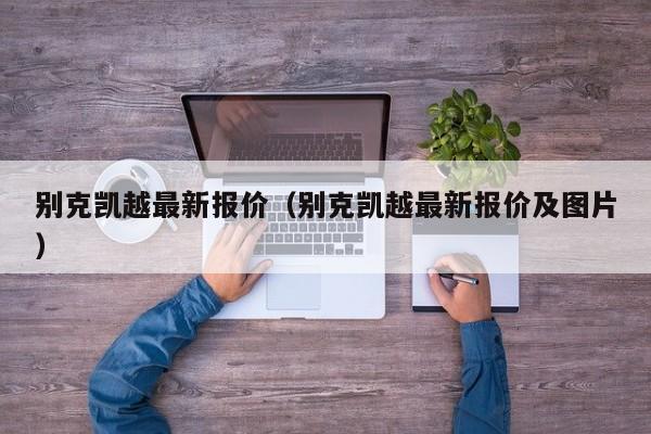 别克凯越最新报价（别克凯越最新报价及图片）-图1