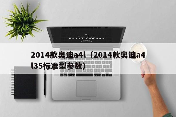 2014款奥迪a4l（2014款奥迪a4l35标准型参数）-图1