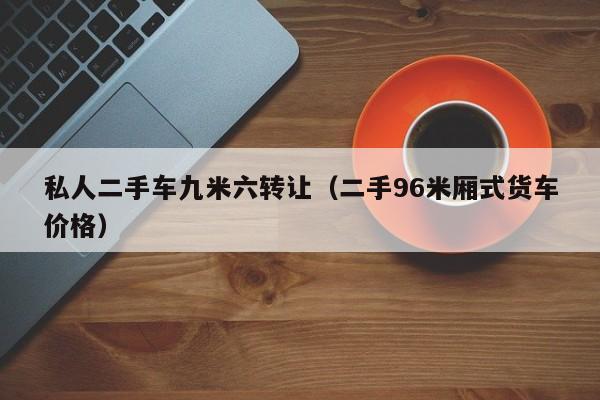 私人二手车九米六转让（二手96米厢式货车价格）-图1