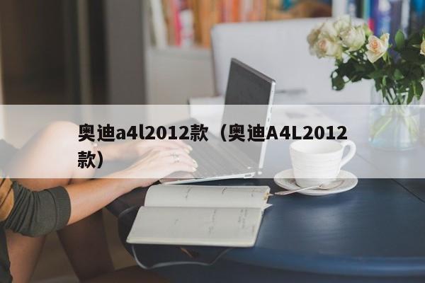 奥迪a4l2012款（奥迪A4L2012款）-图1