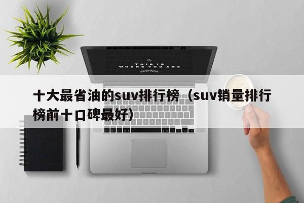 十大最省油的suv排行榜（suv销量排行榜前十口碑最好）-图1