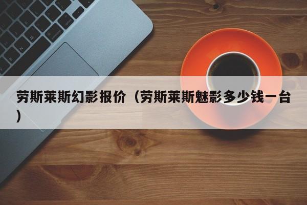 劳斯莱斯幻影报价（劳斯莱斯魅影多少钱一台）-图1