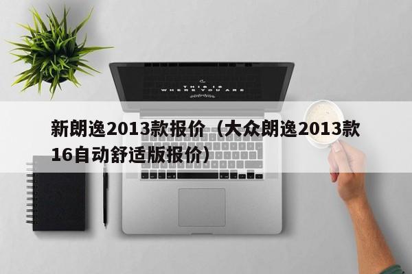 新朗逸2013款报价（大众朗逸2013款16自动舒适版报价）-图1