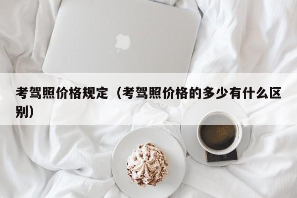 考驾照价格规定（考驾照价格的多少有什么区别）-图1