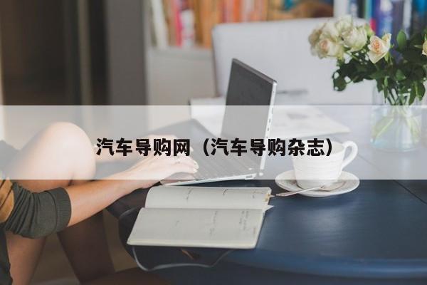 汽车导购网（汽车导购杂志）-图1