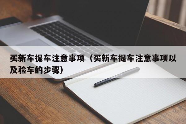 买新车提车注意事项（买新车提车注意事项以及验车的步骤）-图1