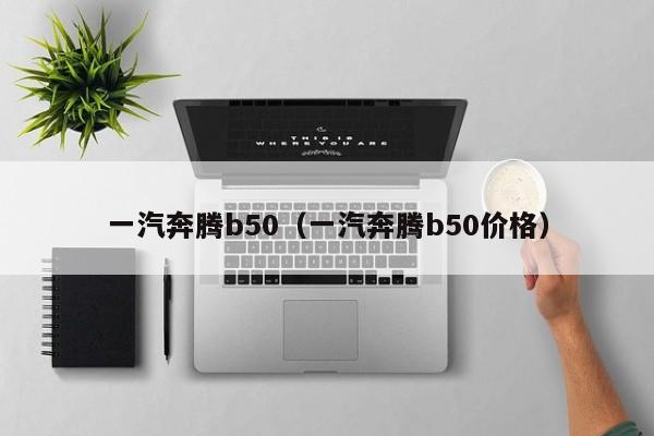 一汽奔腾b50（一汽奔腾b50价格）-图1