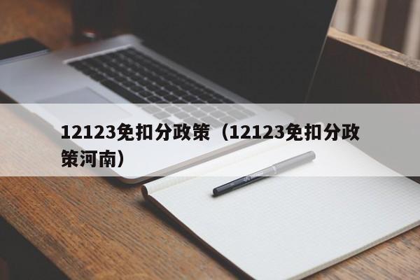 12123免扣分政策（12123免扣分政策河南）-图1