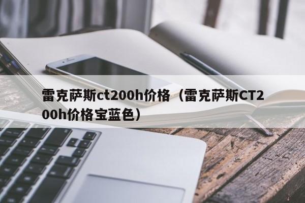 雷克萨斯ct200h价格（雷克萨斯CT200h价格宝蓝色）-图1