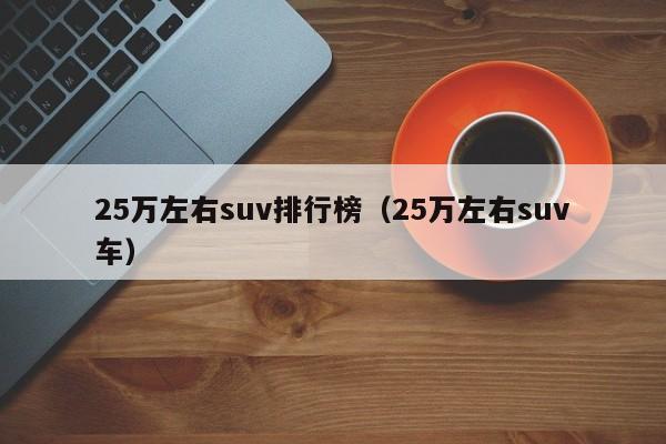 25万左右suv排行榜（25万左右suv车）-图1