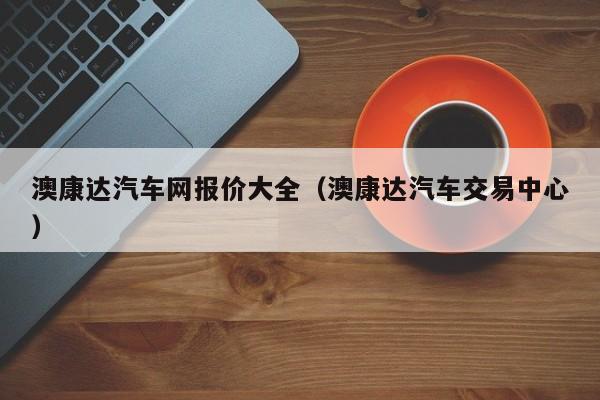 澳康达汽车网报价大全（澳康达汽车交易中心）-图1