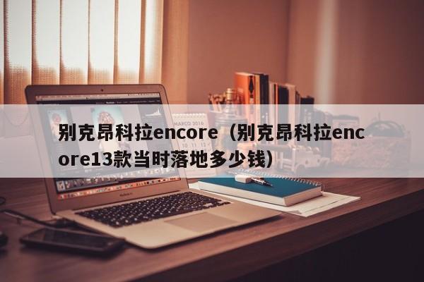 别克昂科拉encore（别克昂科拉encore13款当时落地多少钱）-图1