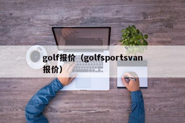 golf报价（golfsportsvan报价）-图1