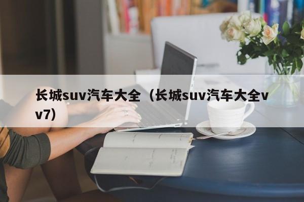 长城suv汽车大全（长城suv汽车大全vv7）-图1