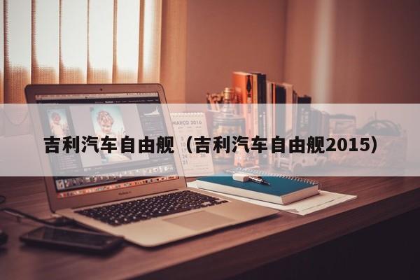 吉利汽车自由舰（吉利汽车自由舰2015）-图1