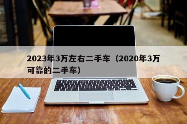 2023年3万左右二手车（2020年3万可靠的二手车）-图1