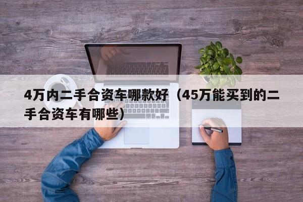 4万内二手合资车哪款好（45万能买到的二手合资车有哪些）-图1