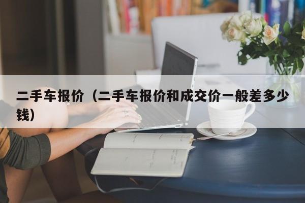 二手车报价（二手车报价和成交价一般差多少钱）-图1