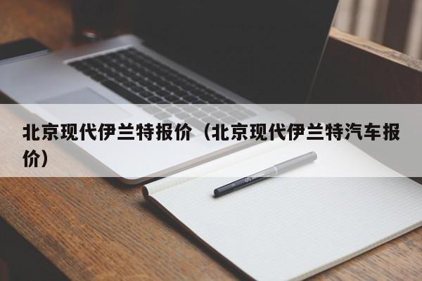 北京现代伊兰特报价（北京现代伊兰特汽车报价）-图1