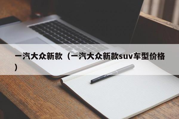 一汽大众新款（一汽大众新款suv车型价格）-图1