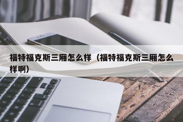 福特福克斯三厢怎么样（福特福克斯三厢怎么样啊）-图1