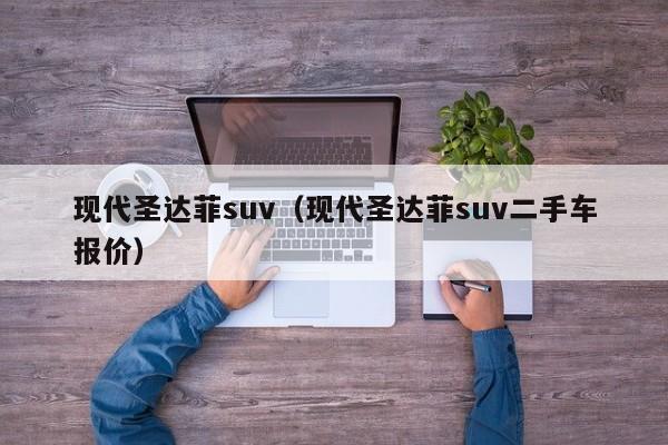 现代圣达菲suv（现代圣达菲suv二手车报价）-图1