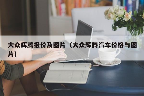 大众辉腾报价及图片（大众辉腾汽车价格与图片）-图1