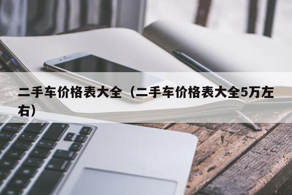 二手车价格表大全（二手车价格表大全5万左右）-图1