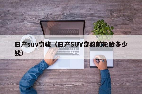 日产suv奇骏（日产SUV奇骏前轮胎多少钱）-图1